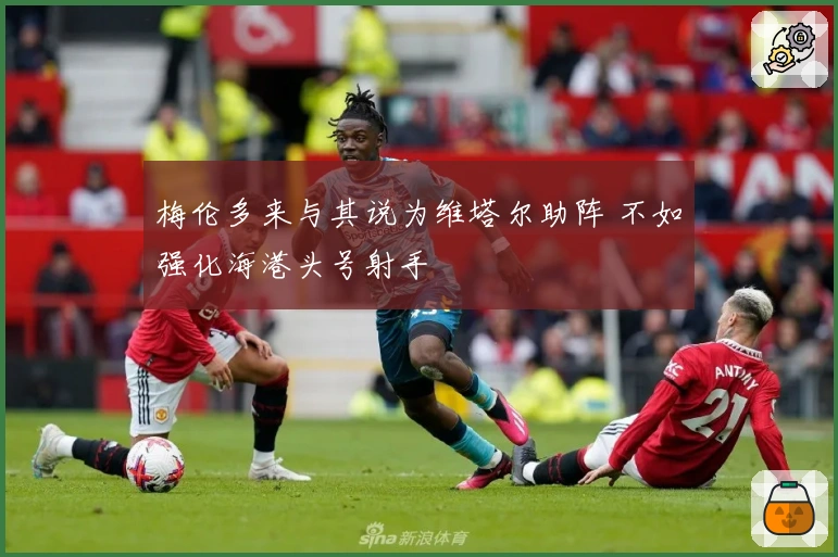 梅伦多来与其说为维塔尔助阵 不如强化海港头号射手