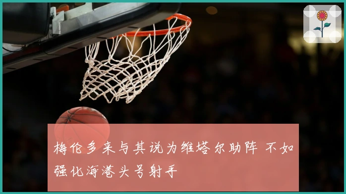 梅伦多来与其说为维塔尔助阵 不如强化海港头号射手